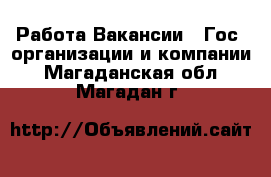 Работа Вакансии - Гос. организации и компании. Магаданская обл.,Магадан г.